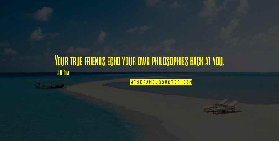 Philosophies In Quotes By J.R. Rim: Your true friends echo your own philosophies back
