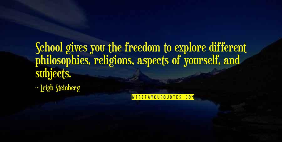 Philosophies In Quotes By Leigh Steinberg: School gives you the freedom to explore different Philosophies In Quotes By Leigh Steinberg: School gives you the freedom to explore different