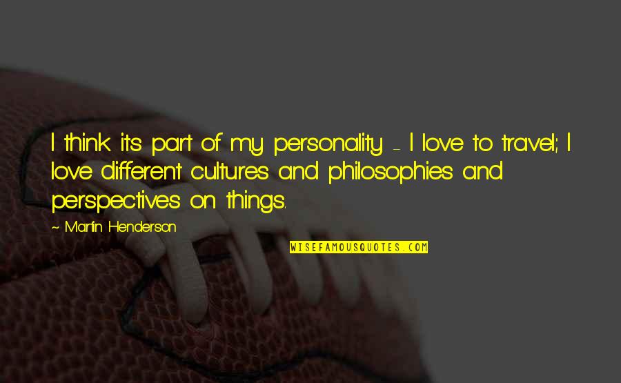 Philosophies In Quotes By Martin Henderson: I think it's part of my personality - Philosophies In Quotes By Martin Henderson: I think it's part of my personality -
