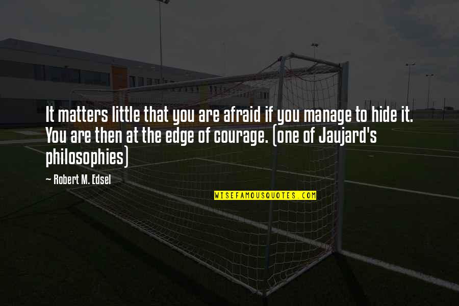 Philosophies In Quotes By Robert M. Edsel: It matters little that you are afraid if Philosophies In Quotes By Robert M. Edsel: It matters little that you are afraid if