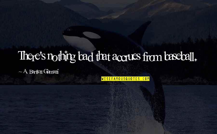 Philosophise Me Captain Quotes By A. Bartlett Giamatti: There's nothing bad that accrues from baseball. Philosophise Me Captain Quotes By A. Bartlett Giamatti: There's nothing bad that accrues from baseball.