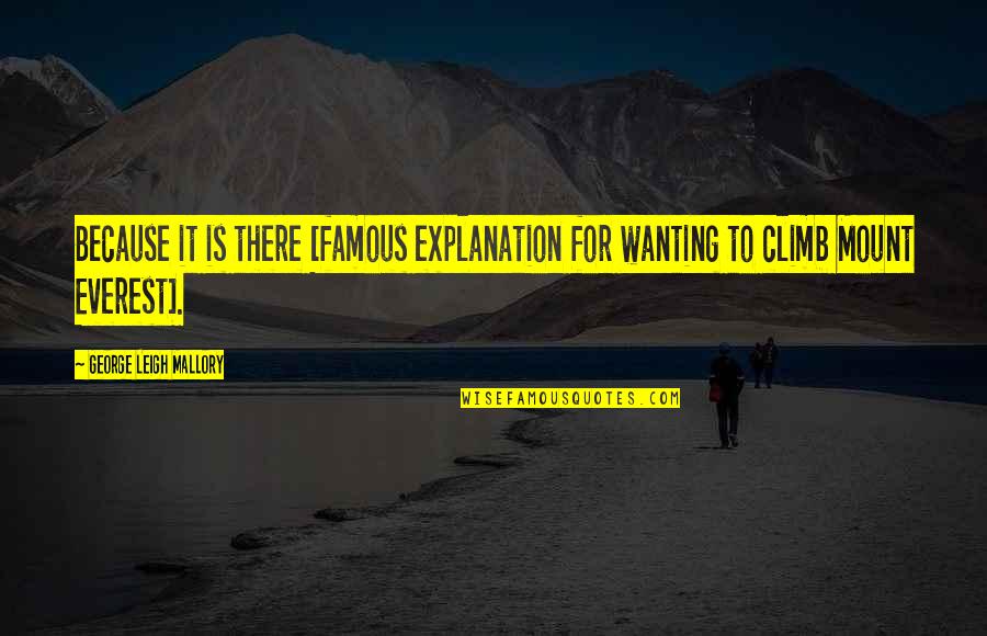 Philosophise Me Captain Quotes By George Leigh Mallory: Because it is there [famous explanation for wanting Philosophise Me Captain Quotes By George Leigh Mallory: Because it is there [famous explanation for wanting