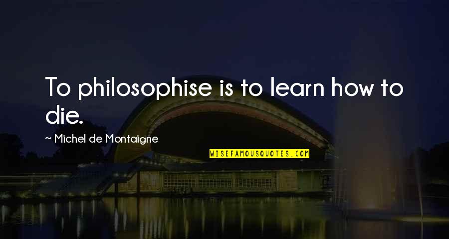 Philosophise Quotes By Michel De Montaigne: To philosophise is to learn how to die.