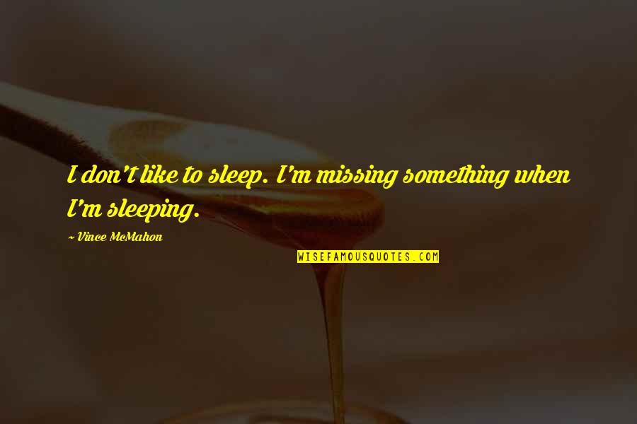 Philosophized Quotes By Vince McMahon: I don't like to sleep. I'm missing something