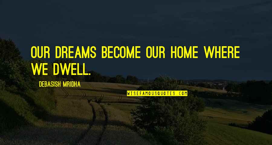 Philosophizer's Quotes By Debasish Mridha: Our dreams become our home where we dwell.