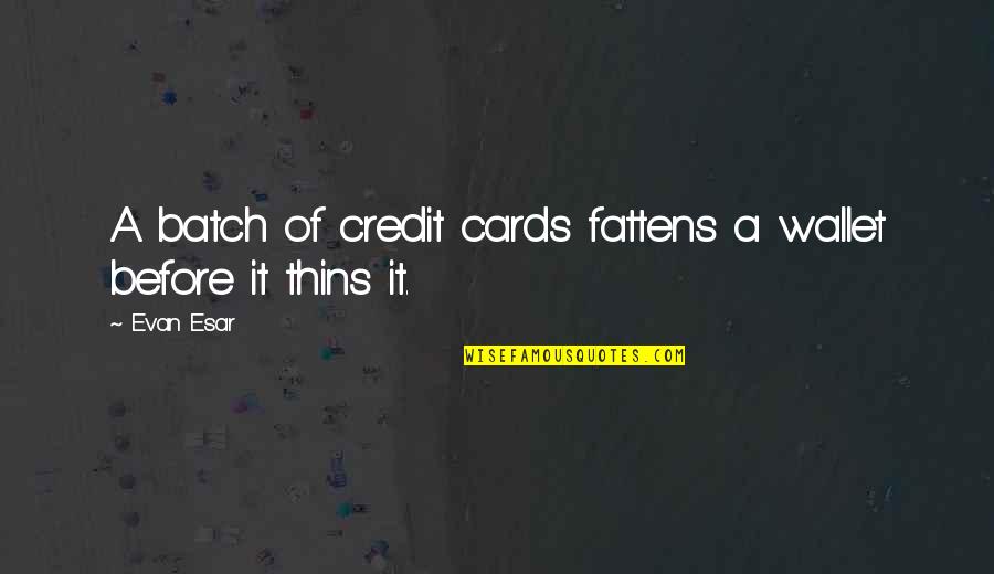 Philosophorum Quotes By Evan Esar: A batch of credit cards fattens a wallet