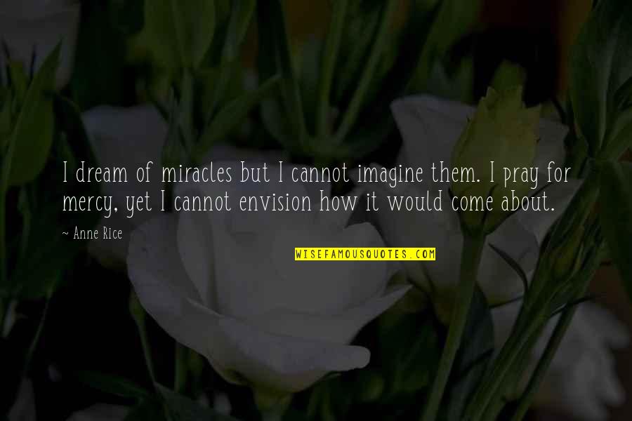 Philosophy About Art Quotes By Anne Rice: I dream of miracles but I cannot imagine