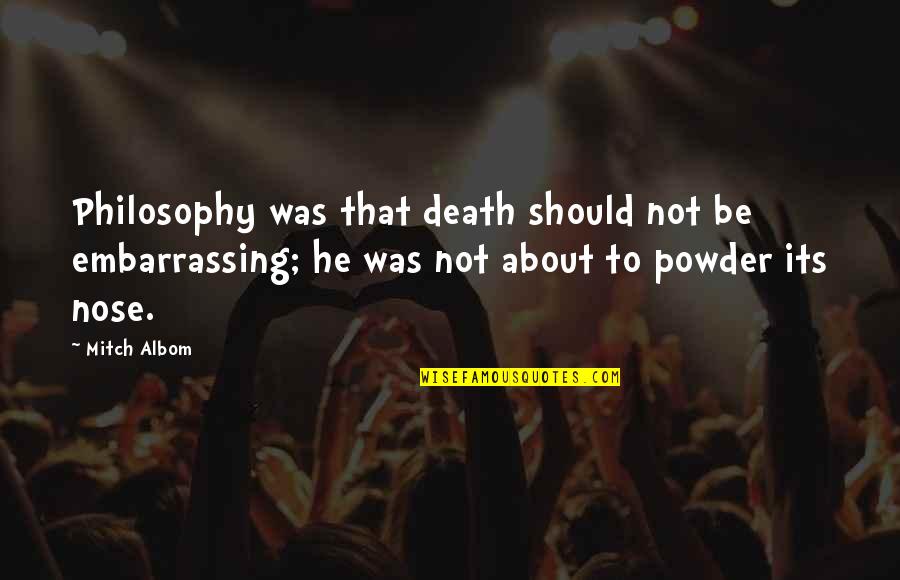 Philosophy About Death Quotes By Mitch Albom: Philosophy was that death should not be embarrassing; Philosophy About Death Quotes By Mitch Albom: Philosophy was that death should not be embarrassing;