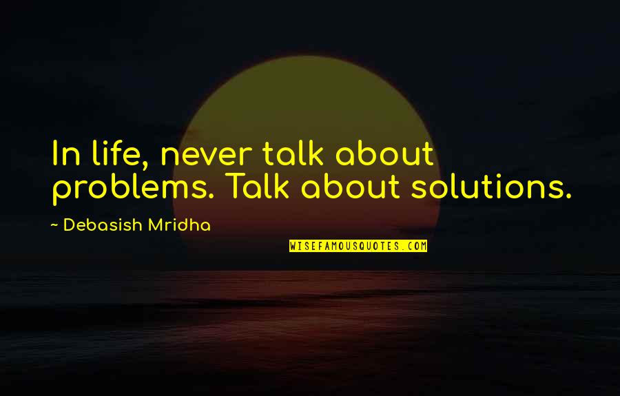 Philosophy About Education Quotes By Debasish Mridha: In life, never talk about problems. Talk about