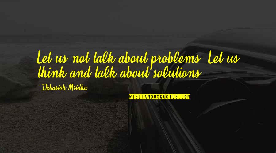 Philosophy About Education Quotes By Debasish Mridha: Let us not talk about problems. Let us