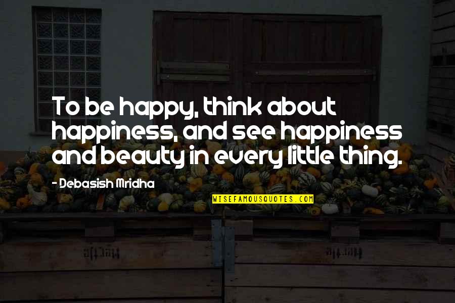 Philosophy About Love And Life Quotes By Debasish Mridha: To be happy, think about happiness, and see