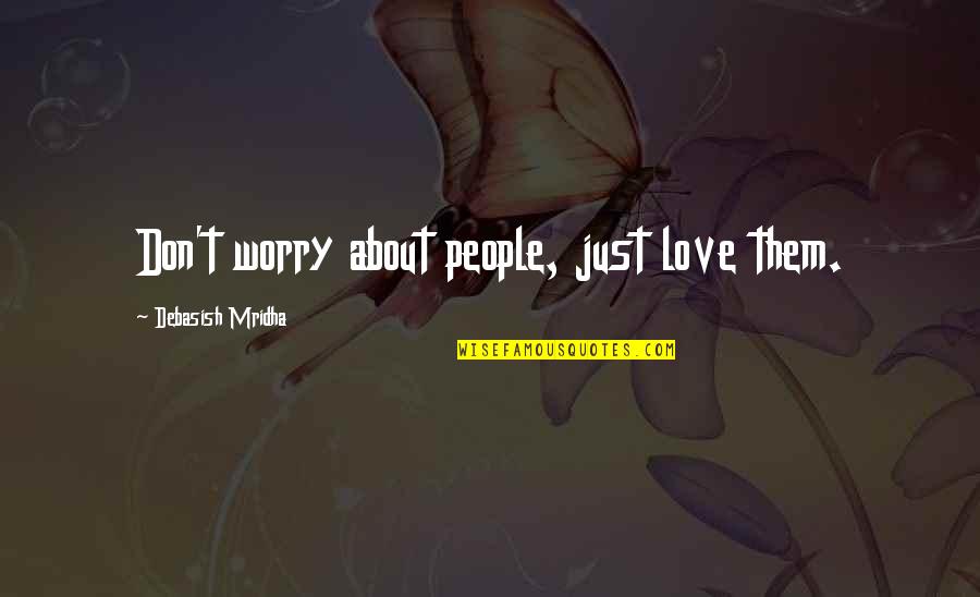 Philosophy About Love And Life Quotes By Debasish Mridha: Don't worry about people, just love them.