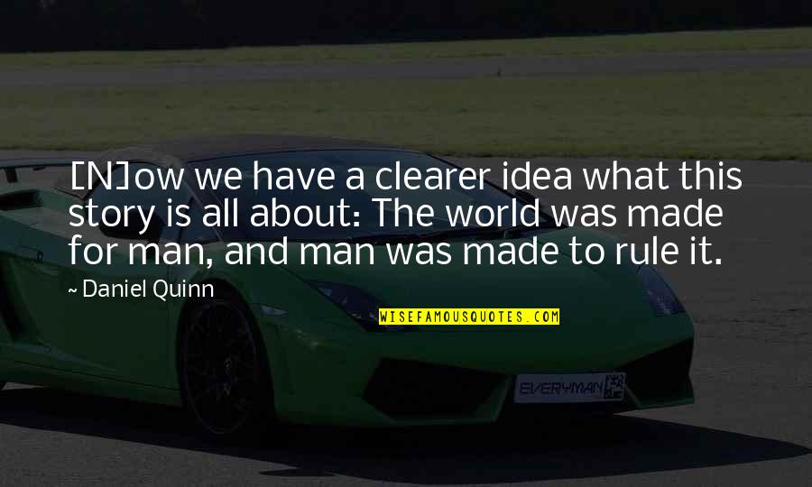 Philosophy About Man Quotes By Daniel Quinn: [N]ow we have a clearer idea what this