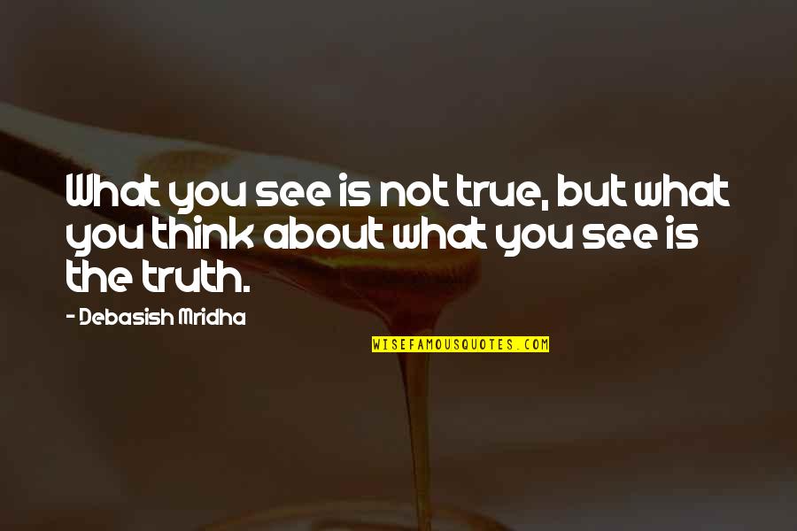 Philosophy About Truth Quotes By Debasish Mridha: What you see is not true, but what