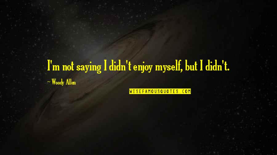 Philosophy And Alcohol Quotes By Woody Allen: I'm not saying I didn't enjoy myself, but Philosophy And Alcohol Quotes By Woody Allen: I'm not saying I didn't enjoy myself, but