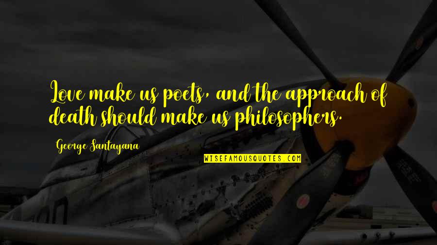 Philosophy And Death Quotes By George Santayana: Love make us poets, and the approach of