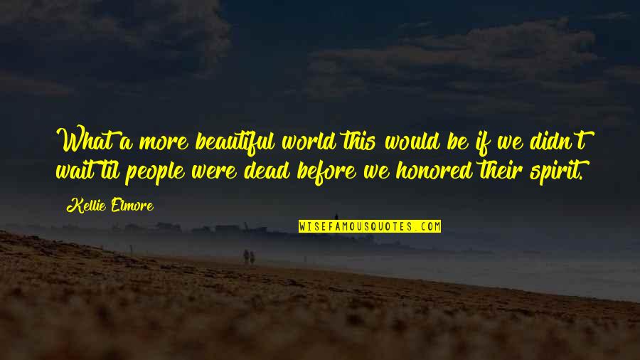 Philosophy And Death Quotes By Kellie Elmore: What a more beautiful world this would be