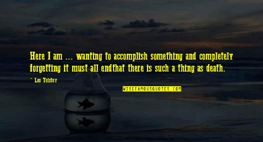 Philosophy And Death Quotes By Leo Tolstoy: Here I am ... wanting to accomplish something