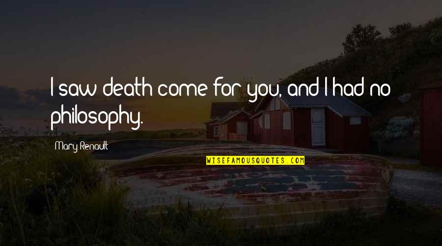 Philosophy And Death Quotes By Mary Renault: I saw death come for you, and I