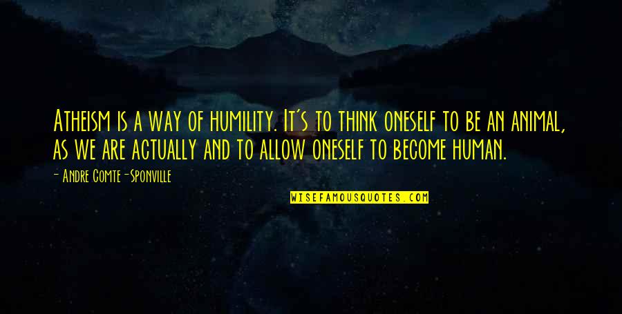 Philosophy And Ethics Quotes By Andre Comte-Sponville: Atheism is a way of humility. It's to Philosophy And Ethics Quotes By Andre Comte-Sponville: Atheism is a way of humility. It's to