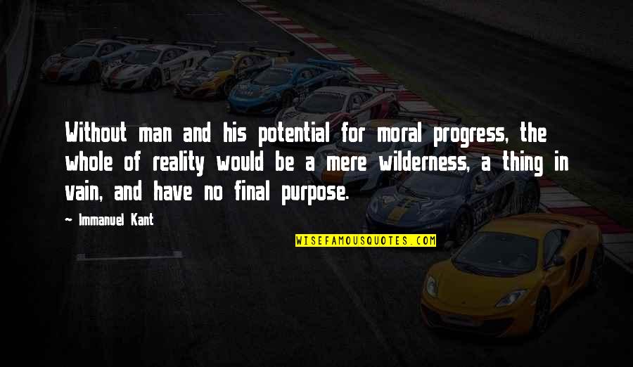 Philosophy And Ethics Quotes By Immanuel Kant: Without man and his potential for moral progress, Philosophy And Ethics Quotes By Immanuel Kant: Without man and his potential for moral progress,