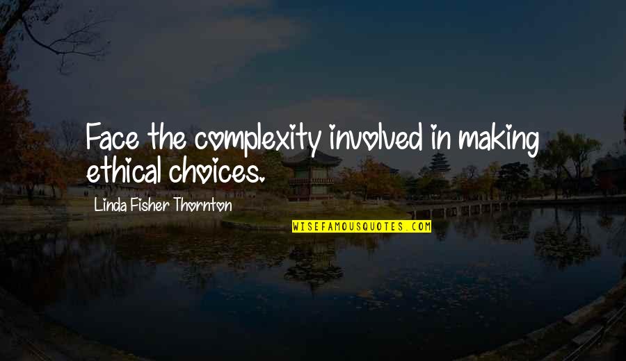 Philosophy And Ethics Quotes By Linda Fisher Thornton: Face the complexity involved in making ethical choices. Philosophy And Ethics Quotes By Linda Fisher Thornton: Face the complexity involved in making ethical choices.