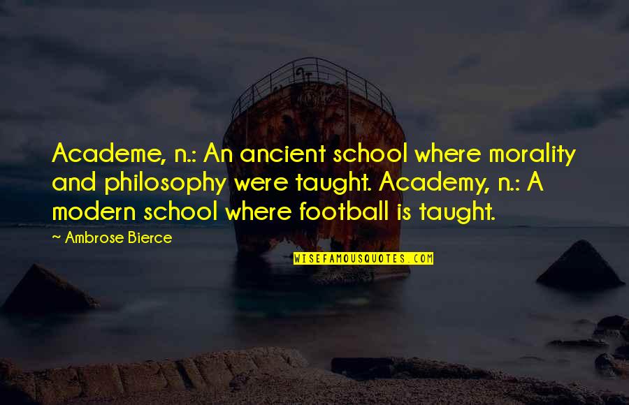 Philosophy And Football Quotes By Ambrose Bierce: Academe, n.: An ancient school where morality and