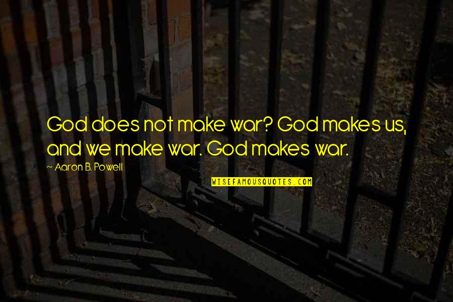 Philosophy And God Quotes By Aaron B. Powell: God does not make war? God makes us, Philosophy And God Quotes By Aaron B. Powell: God does not make war? God makes us,
