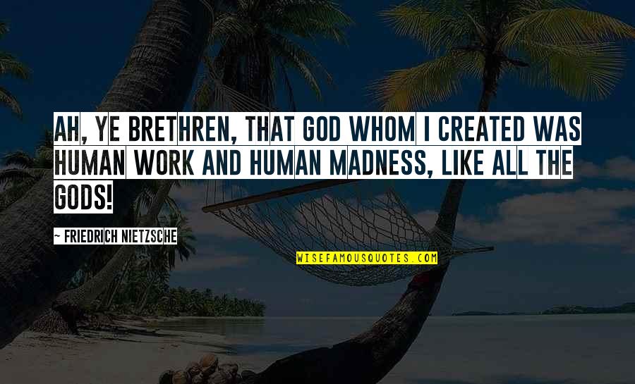 Philosophy And God Quotes By Friedrich Nietzsche: Ah, ye brethren, that God whom I created