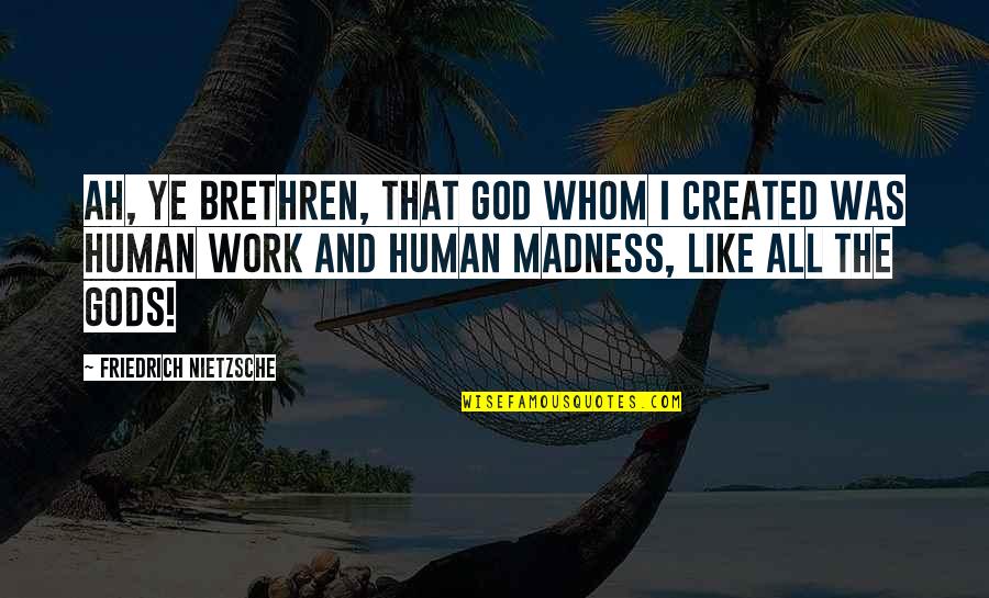 Philosophy And God Quotes By Friedrich Nietzsche: Ah, ye brethren, that God whom I created Philosophy And God Quotes By Friedrich Nietzsche: Ah, ye brethren, that God whom I created