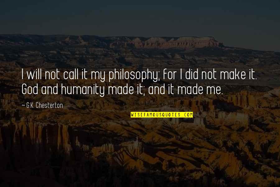 Philosophy And God Quotes By G.K. Chesterton: I will not call it my philosophy; for Philosophy And God Quotes By G.K. Chesterton: I will not call it my philosophy; for