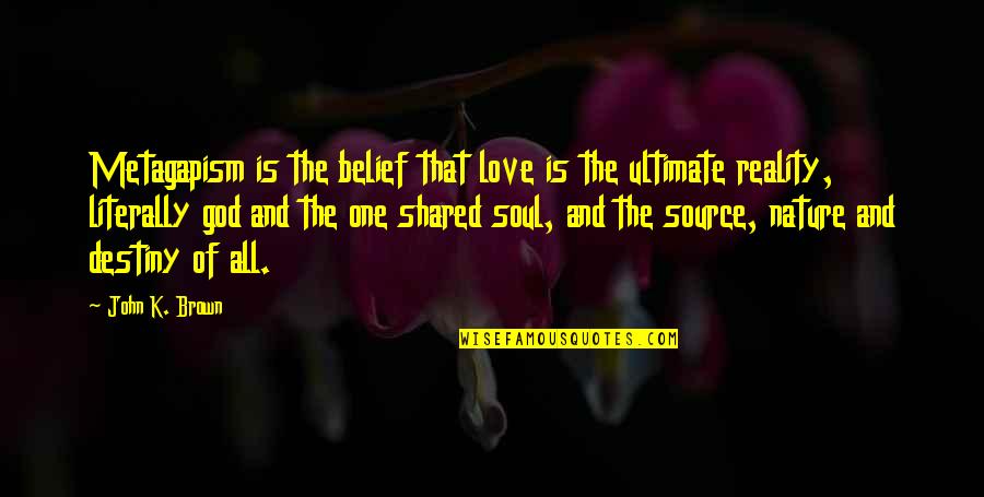 Philosophy And God Quotes By John K. Brown: Metagapism is the belief that love is the Philosophy And God Quotes By John K. Brown: Metagapism is the belief that love is the