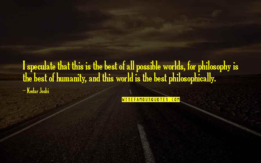 Philosophy And God Quotes By Kedar Joshi: I speculate that this is the best of