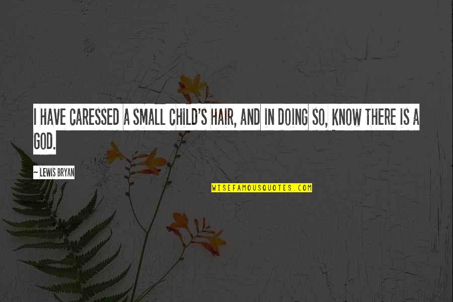 Philosophy And God Quotes By Lewis Bryan: I have caressed a small child's hair, and