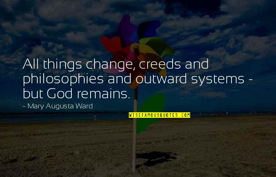 Philosophy And God Quotes By Mary Augusta Ward: All things change, creeds and philosophies and outward Philosophy And God Quotes By Mary Augusta Ward: All things change, creeds and philosophies and outward