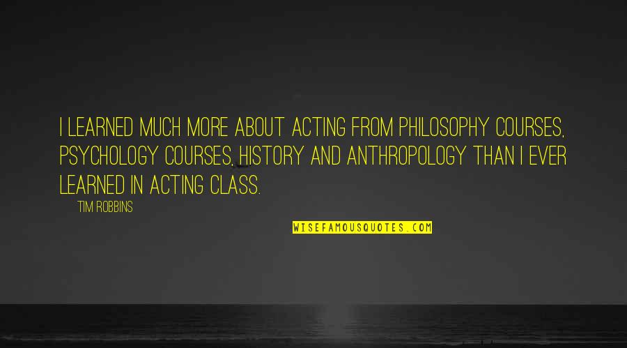 Philosophy And History Quotes By Tim Robbins: I learned much more about acting from philosophy