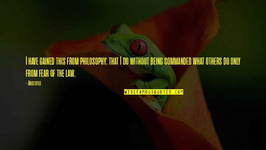 Philosophy And Law Quotes By Aristotle.: I have gained this from philosophy: that I