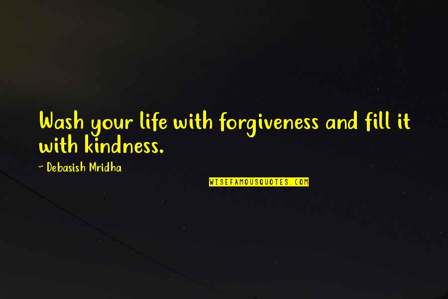 Philosophy And Life Quotes By Debasish Mridha: Wash your life with forgiveness and fill it