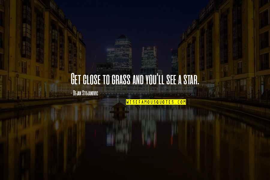 Philosophy And Literature Quotes By Dejan Stojanovic: Get close to grass and you'll see a