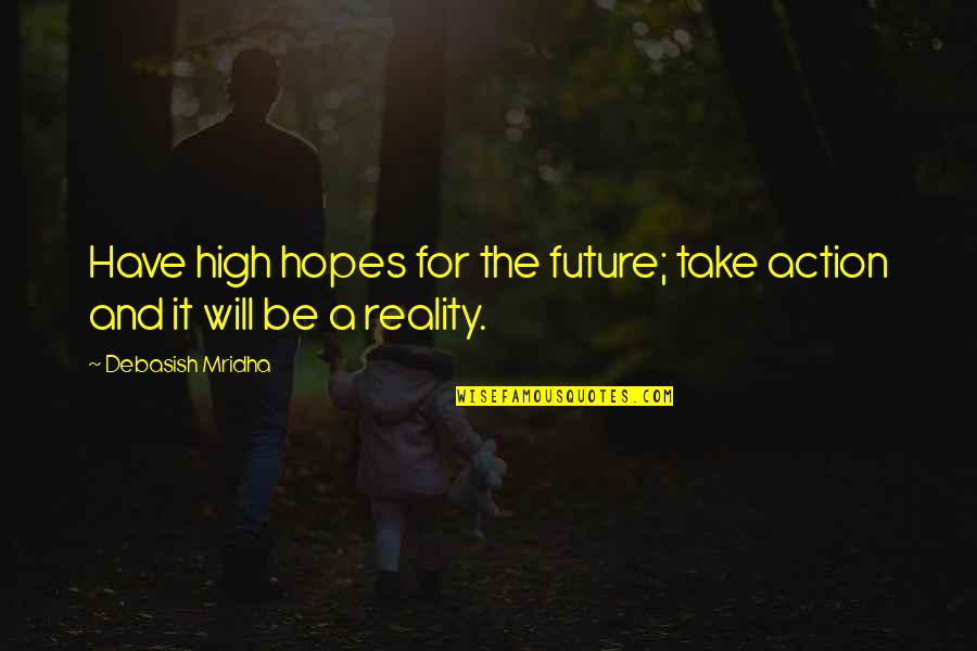 Philosophy And Reality Quotes By Debasish Mridha: Have high hopes for the future; take action