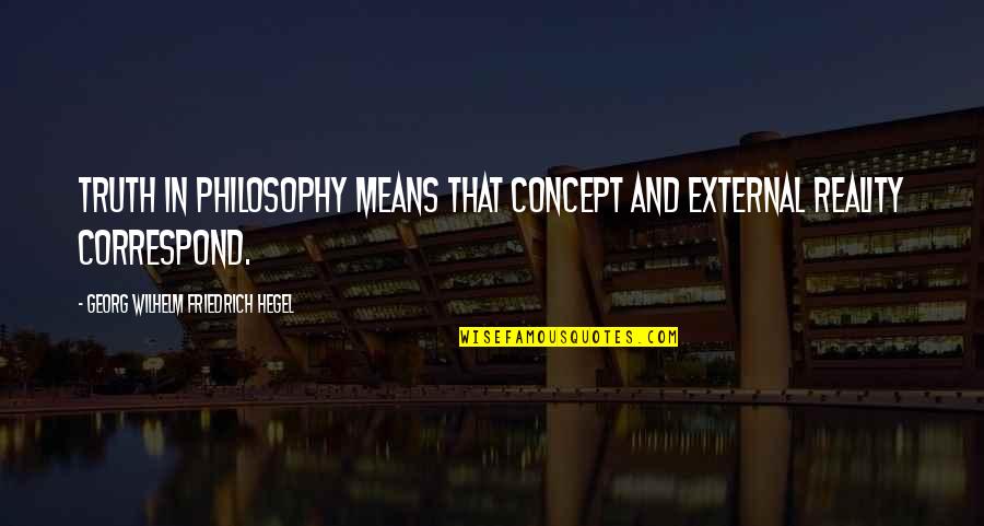 Philosophy And Reality Quotes By Georg Wilhelm Friedrich Hegel: Truth in philosophy means that concept and external