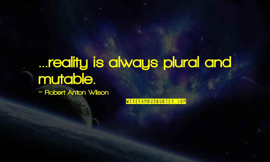 Philosophy And Reality Quotes By Robert Anton Wilson: ...reality is always plural and mutable.