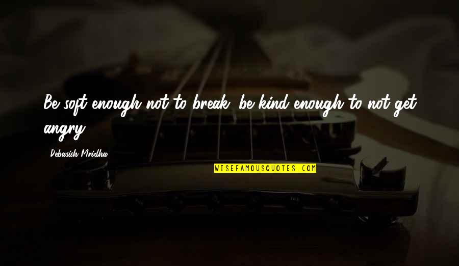 Philosophy Anger Quotes By Debasish Mridha: Be soft enough not to break; be kind