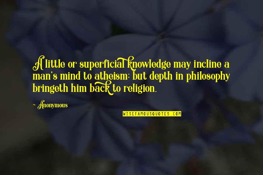 Philosophy Atheism Quotes By Anonymous: A little or superficial knowledge may incline a