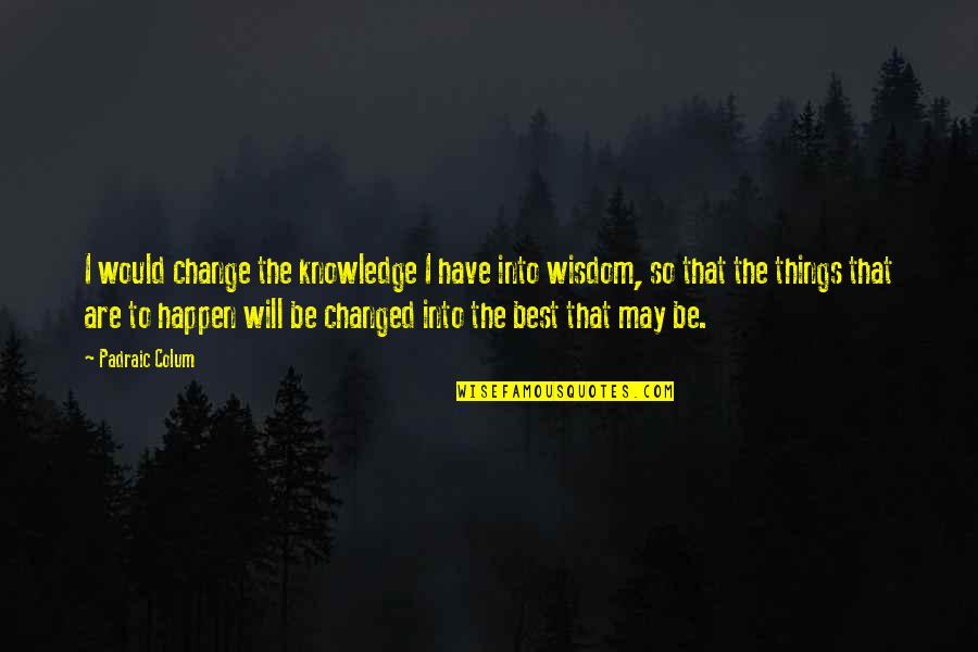 Philosophy Best Quotes By Padraic Colum: I would change the knowledge I have into