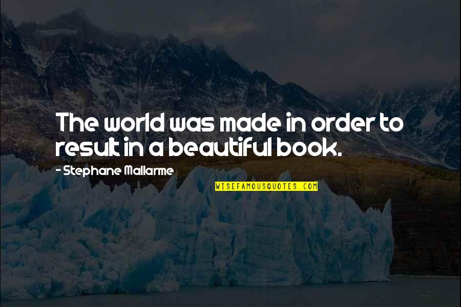 Philosophy Book Quotes By Stephane Mallarme: The world was made in order to result Philosophy Book Quotes By Stephane Mallarme: The world was made in order to result