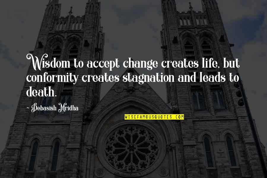 Philosophy Death Quotes By Debasish Mridha: Wisdom to accept change creates life, but conformity