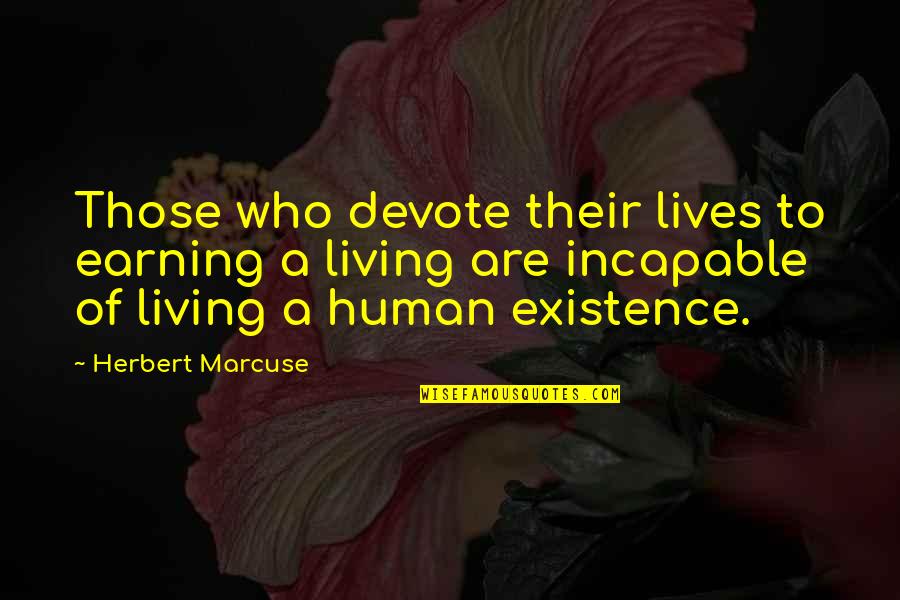 Philosophy Existence Quotes By Herbert Marcuse: Those who devote their lives to earning a Philosophy Existence Quotes By Herbert Marcuse: Those who devote their lives to earning a