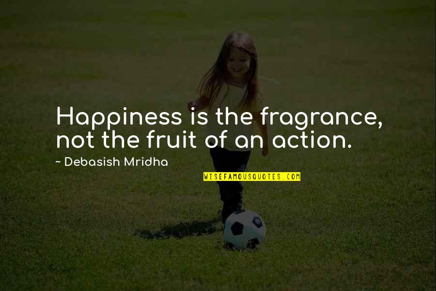 Philosophy Fragrance Quotes By Debasish Mridha: Happiness is the fragrance, not the fruit of