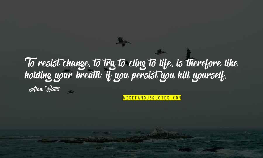 Philosophy Frederick Niche Quotes By Alan Watts: To resist change, to try to cling to Philosophy Frederick Niche Quotes By Alan Watts: To resist change, to try to cling to
